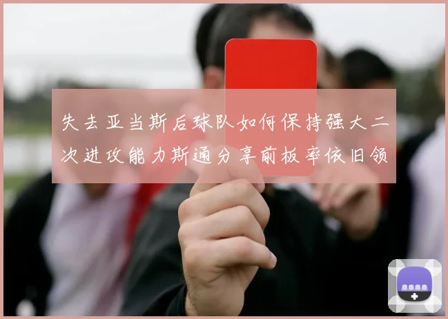 失去亚当斯后球队如何保持强大二次进攻能力斯通分享前板率依旧领先的秘诀