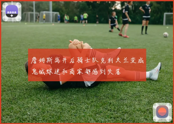 詹姆斯离开后骑士队克利夫兰变成鬼城球迷和商家都感到失落