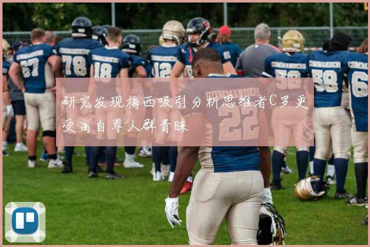 研究发现梅西吸引分析思维者C罗更受高自尊人群青睐