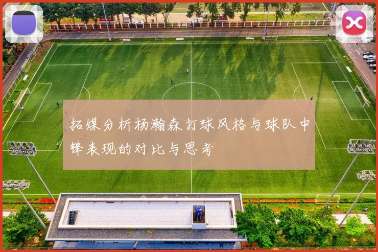 拓媒分析杨瀚森打球风格与球队中锋表现的对比与思考