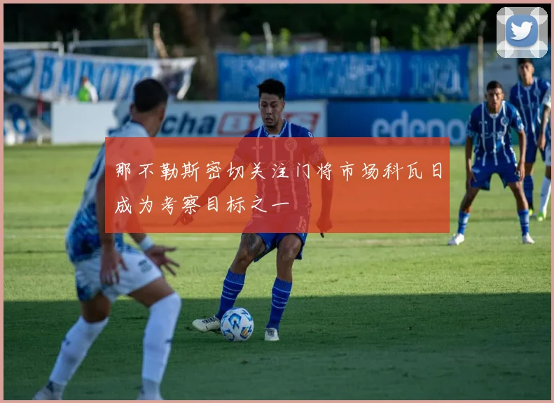 那不勒斯密切关注门将市场科瓦日成为考察目标之一