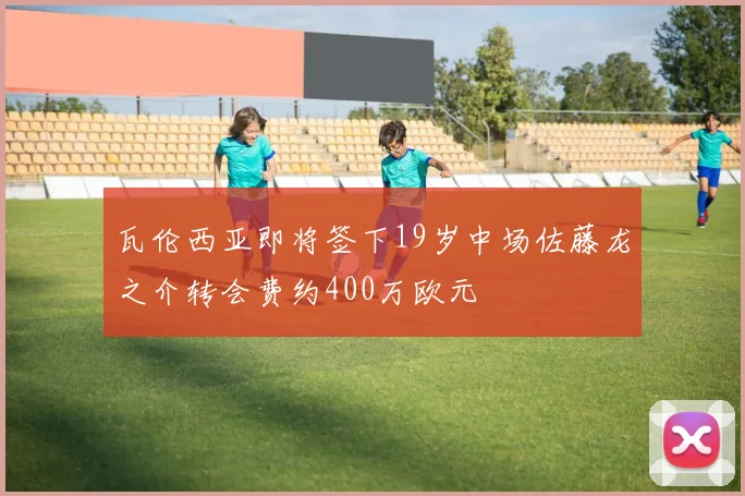 瓦伦西亚即将签下19岁中场佐藤龙之介转会费约400万欧元