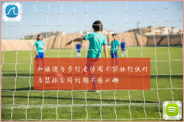 加福德与步行者传闻不实独行侠对马瑟林合同到期不感兴趣