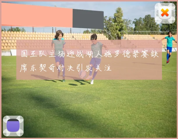 国王队主场迎战湖人施罗德禁赛缺席东契奇对决引发关注